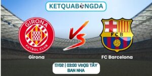 Soi kèo Girona vs FC Barcelona (17/02 | 03:00, VĐQG Tây Ban Nha)